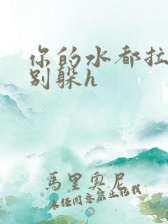 你的水都拉丝了别躲h