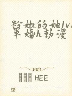 粉嫩的她1v1军婚h动漫