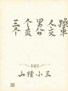 三个男人躁我一个爽公交车上