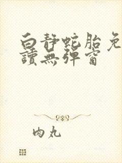 白静蛇胎免费阅读无弹窗