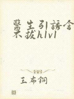 医生引诱含整夜不拔h1v1