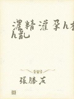 浓精灌孕h校园h乱