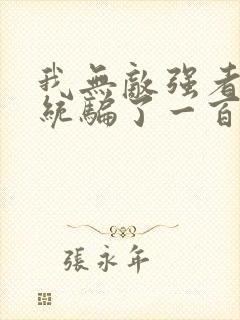 我无敌强者被系统骗了一百年小说