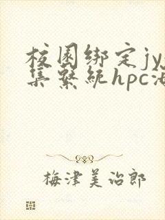 校园绑定jy收集系统hpc海棠