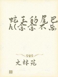 蛇王的尾巴高ah(念念不忘)