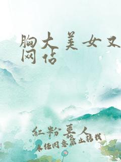 胸大美女又黄的网站