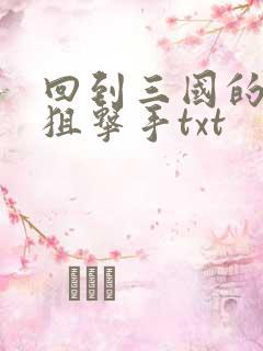 回到三国的特种狙击手txt