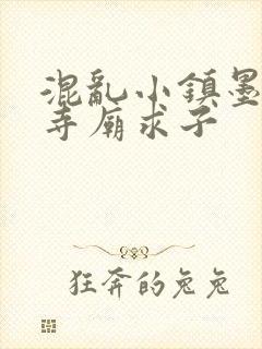 混乱小镇墨池砚寺庙求子