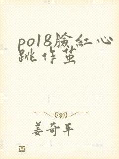 po18脸红心跳作茧