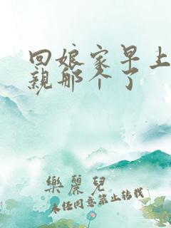 回娘家早上和父亲那个了