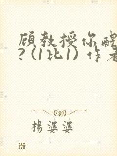 顾教授你醒了吗? (1比1) 作者:凡尘的月亮全文免费阅读