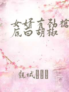 女婿有劲枪枪到底白胡椒