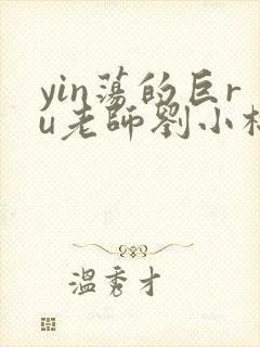 yin荡的巨ru老师刘小棉