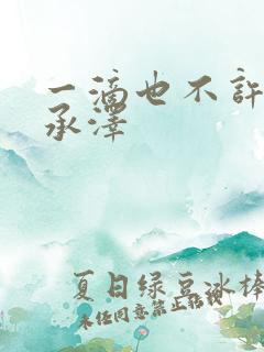 一滴也不许漏魏承泽