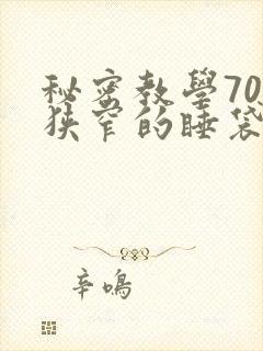 秘密教学70话狭窄的睡袋热气