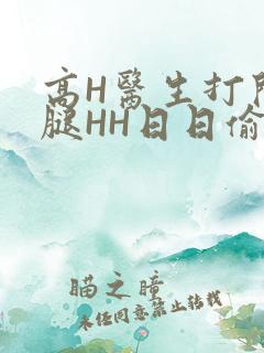 高H医生打开双腿HH日日偷欢H