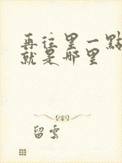 再往里一点啊对就是哪里