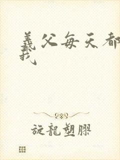 义父每天都来压我