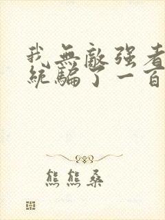 我无敌强者被系统骗了一百年小说