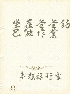 坐在爸爸的JI巴做作业