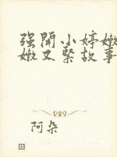 强开小婷嫩苞又嫩又紧故事情节