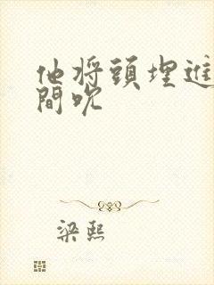 他将头埋进双腿间吮