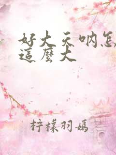 好大天呐怎么会这么大