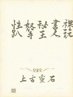 性奴秘书裸侍跪趴等主人玩