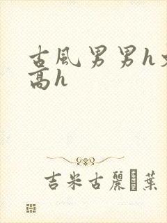 古风男男h文肉高h