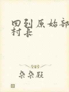 回到原始部落当村长