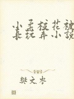 小柔校花被老校长玩弄小说