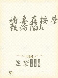 娇妻在按摩师调教沦陷h