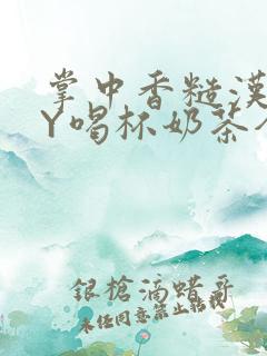 掌中香糙汉HBY喝杯奶茶全文