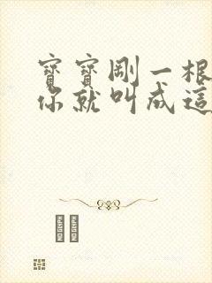 宝宝刚一根手指你就叫成这样