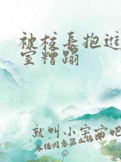 被校长抱进办公室糟蹋