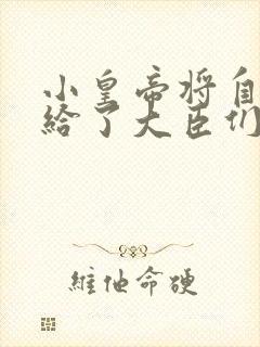 小皇帝将自己赏给了大臣们