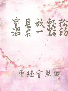 宝贝放轻松我会温柔一点的说说