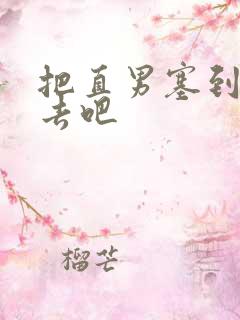 把直男塞到碗里去吧