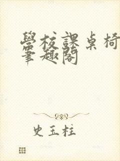 学校课桌椅kh笔趣阁