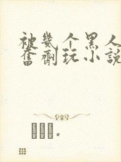 被几个黑人下兴奋剂玩小说