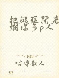 把腿张开老子臊烂你多p人