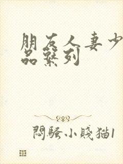 朋友人妻少妇精品系列