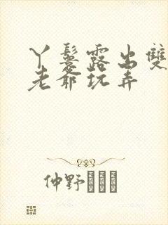 丫鬟露出双乳让老爷玩弄