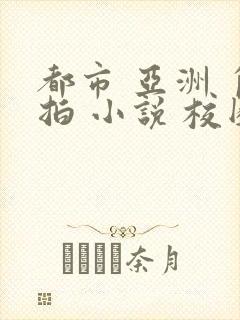 都市 亚洲 自拍 小说 校园