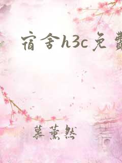宿舍h3c免费