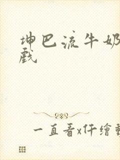 坤巴流牛奶的游戏