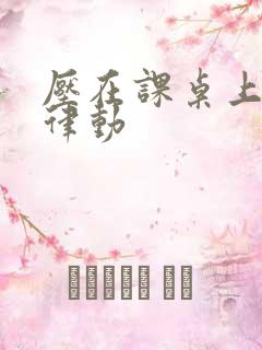 压在课桌上疯狂律动