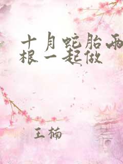 十月蛇胎两个蛇根一起做