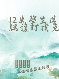 12岁学生迈开腿让打扑克