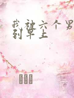 我被六个男人躁到早上